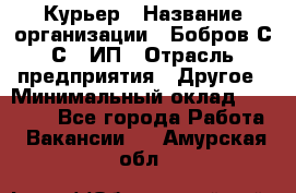 Курьер › Название организации ­ Бобров С.С., ИП › Отрасль предприятия ­ Другое › Минимальный оклад ­ 15 000 - Все города Работа » Вакансии   . Амурская обл.